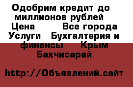 Одобрим кредит до 3 миллионов рублей. › Цена ­ 15 - Все города Услуги » Бухгалтерия и финансы   . Крым,Бахчисарай